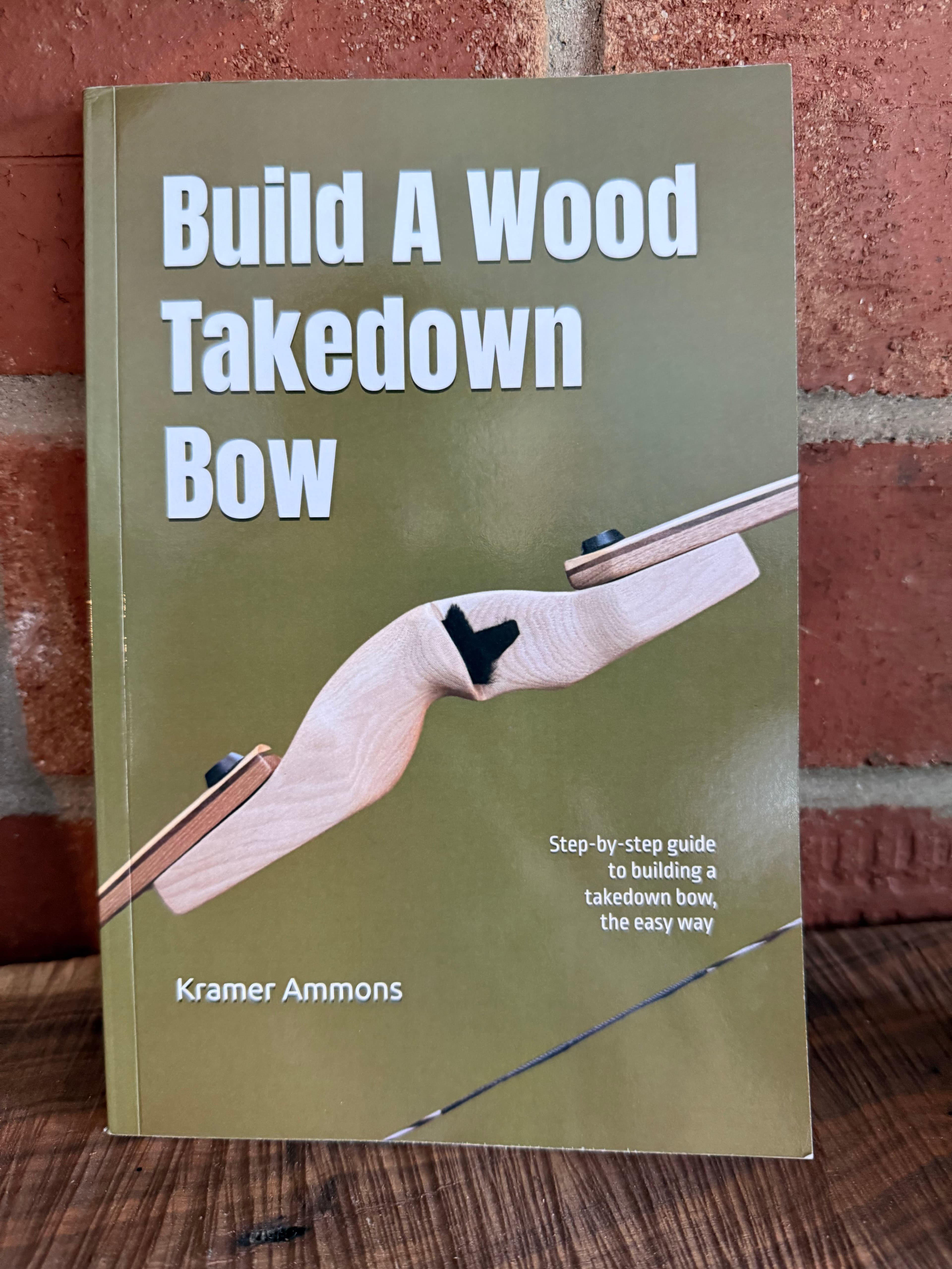 Build A Wood Takedown Bow book by Kramer Ammons